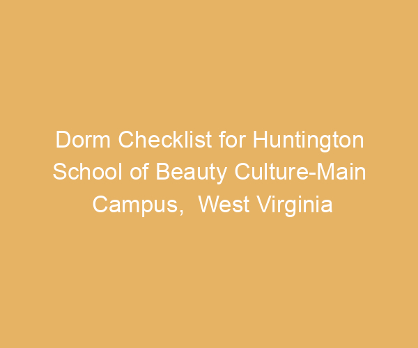 Dorm Checklist for Huntington School of Beauty Culture-Main Campus,  West Virginia