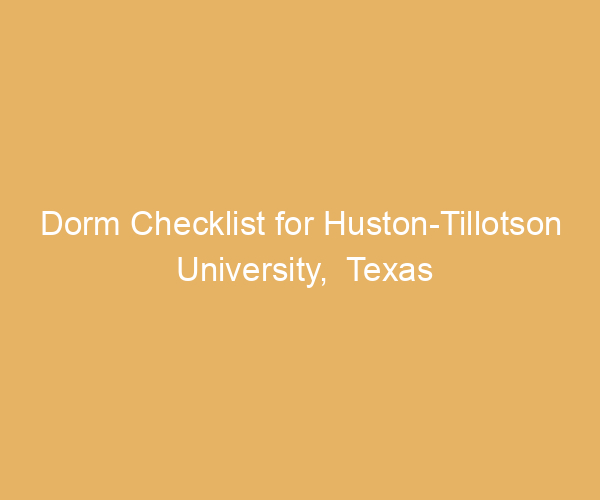 Dorm Checklist for Huston-Tillotson University,  Texas
