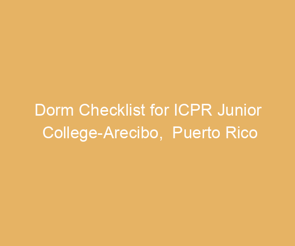 Dorm Checklist for ICPR Junior College-Arecibo,  Puerto Rico