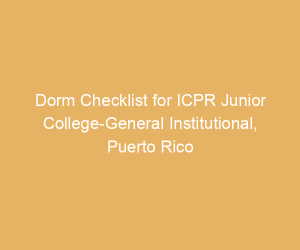 Dorm Checklist for ICPR Junior College-General Institutional,  Puerto Rico