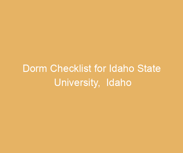Dorm Checklist for Idaho State University,  Idaho