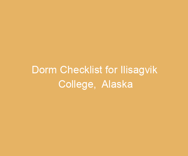Dorm Checklist for Ilisagvik College,  Alaska