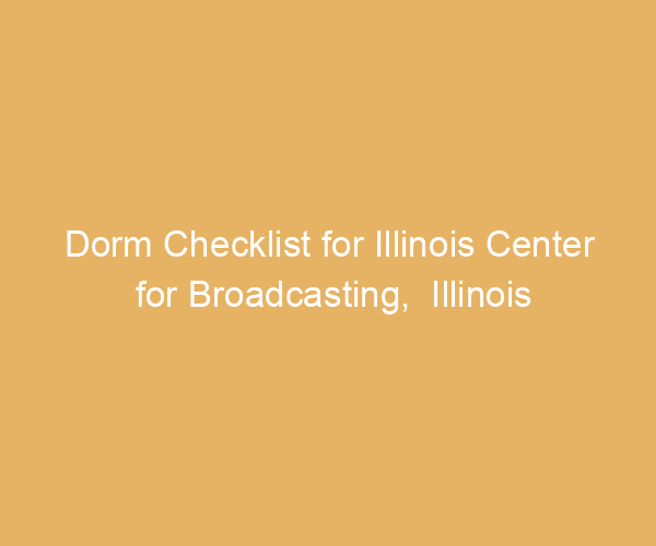 Dorm Checklist for Illinois Center for Broadcasting,  Illinois