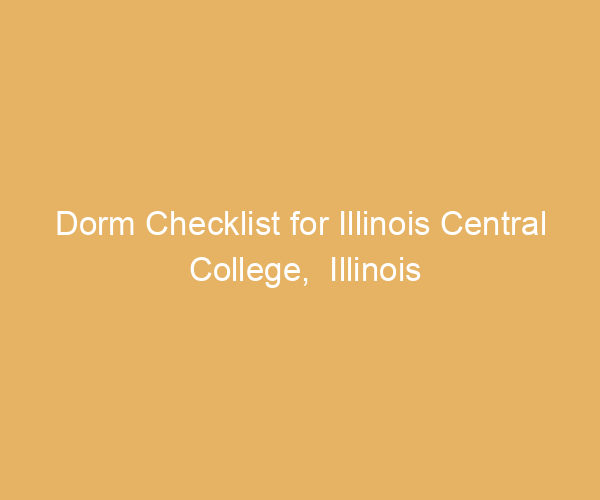 Dorm Checklist for Illinois Central College,  Illinois