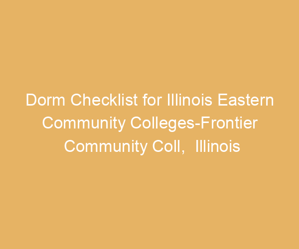 Dorm Checklist for Illinois Eastern Community Colleges-Frontier Community Coll,  Illinois