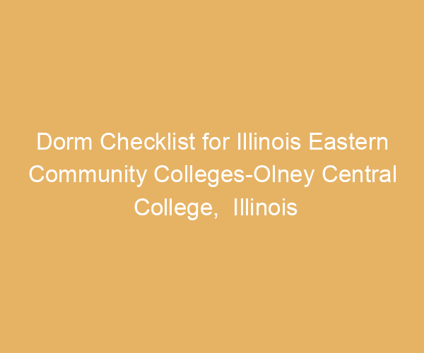 Dorm Checklist for Illinois Eastern Community Colleges-Olney Central College,  Illinois