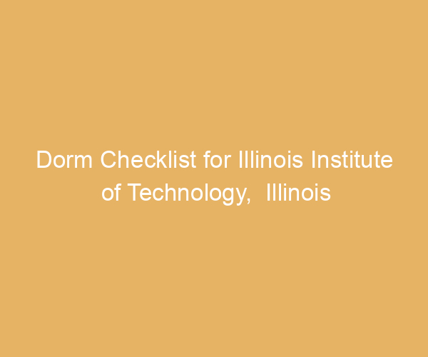 Dorm Checklist for Illinois Institute of Technology,  Illinois