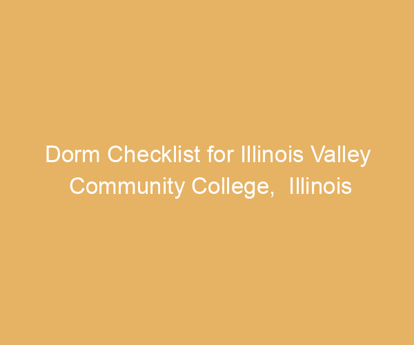 Dorm Checklist for Illinois Valley Community College,  Illinois