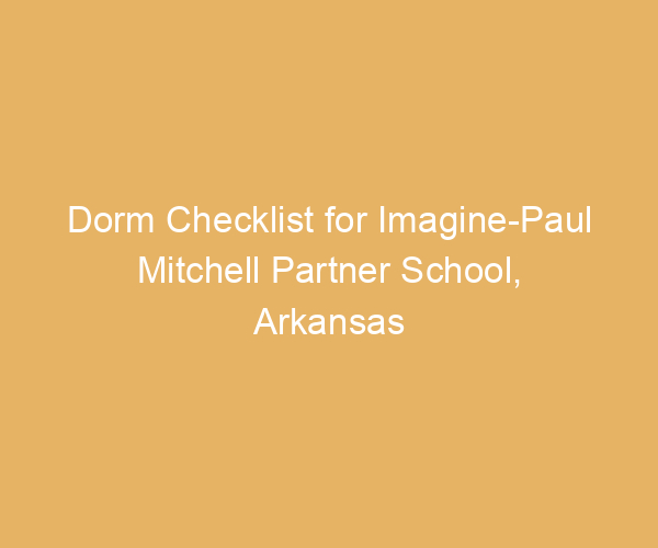 Dorm Checklist for Imagine-Paul Mitchell Partner School,  Arkansas