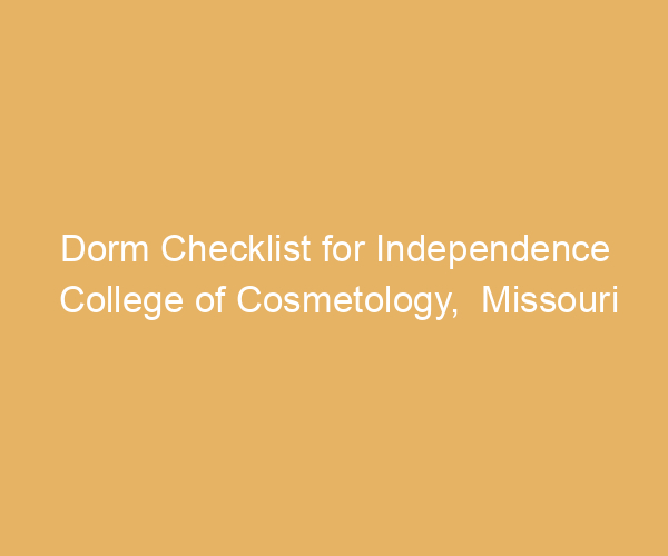 Dorm Checklist for Independence College of Cosmetology,  Missouri
