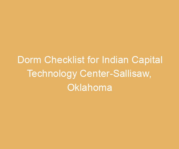 Dorm Checklist for Indian Capital Technology Center-Sallisaw,  Oklahoma