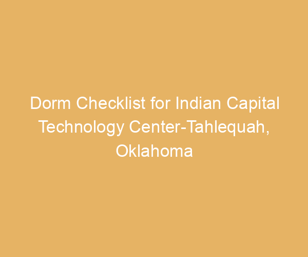 Dorm Checklist for Indian Capital Technology Center-Tahlequah,  Oklahoma