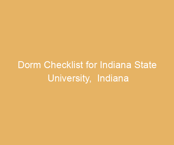 Dorm Checklist for Indiana State University,  Indiana