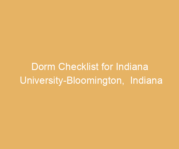 Dorm Checklist for Indiana University-Bloomington,  Indiana