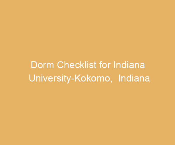 Dorm Checklist for Indiana University-Kokomo,  Indiana