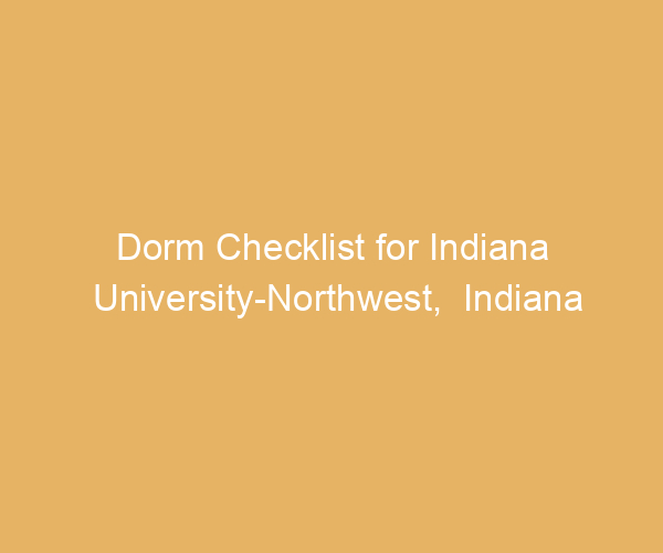 Dorm Checklist for Indiana University-Northwest,  Indiana