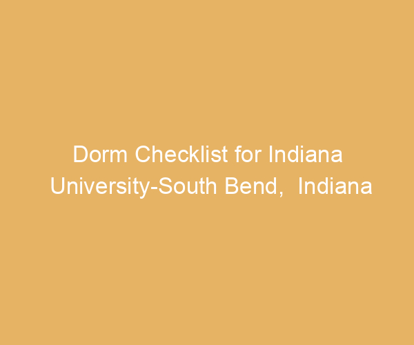 Dorm Checklist for Indiana University-South Bend,  Indiana