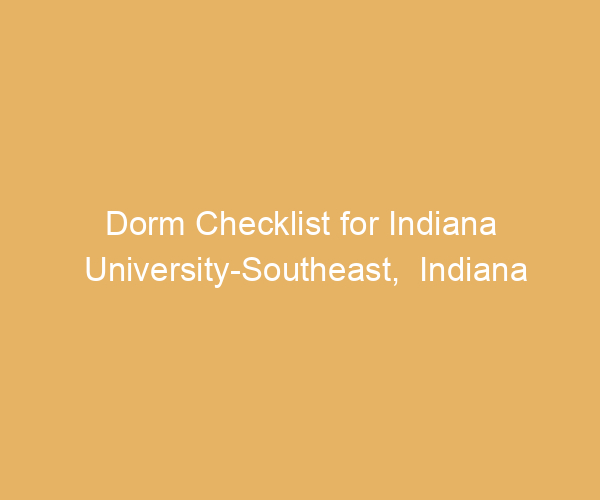 Dorm Checklist for Indiana University-Southeast,  Indiana