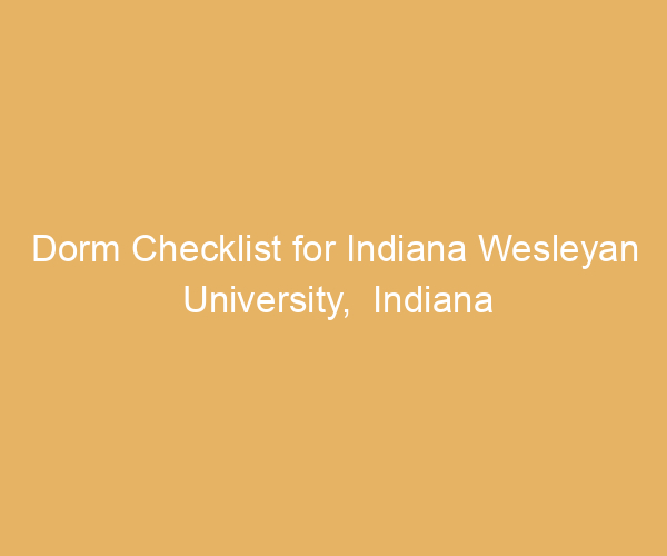 Dorm Checklist for Indiana Wesleyan University,  Indiana