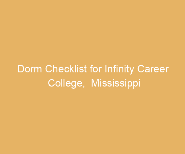 Dorm Checklist for Infinity Career College,  Mississippi