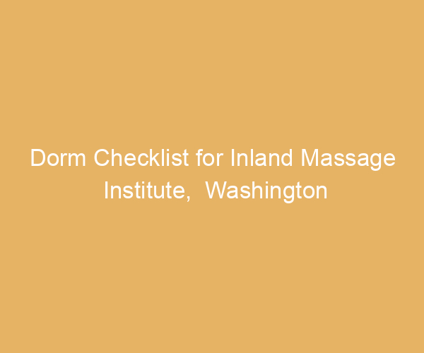 Dorm Checklist for Inland Massage Institute,  Washington
