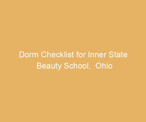 Dorm Checklist for Inner State Beauty School,  Ohio