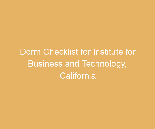 Dorm Checklist for Institute for Business and Technology,  California