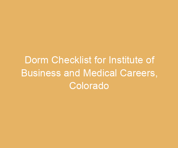 Dorm Checklist for Institute of Business and Medical Careers,  Colorado
