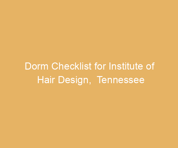 Dorm Checklist for Institute of Hair Design,  Tennessee
