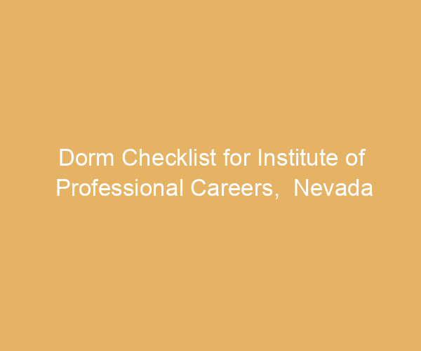 Dorm Checklist for Institute of Professional Careers,  Nevada