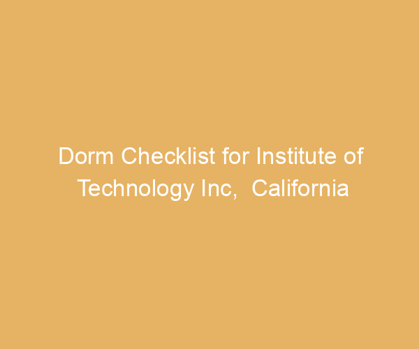 Dorm Checklist for Institute of Technology Inc,  California