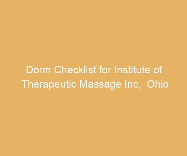 Dorm Checklist for Institute of Therapeutic Massage Inc,  Ohio