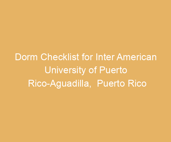 Dorm Checklist for Inter American University of Puerto Rico-Aguadilla,  Puerto Rico