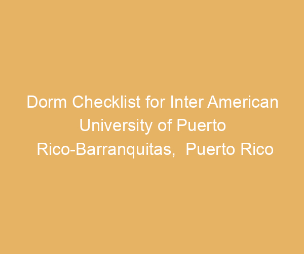Dorm Checklist for Inter American University of Puerto Rico-Barranquitas,  Puerto Rico