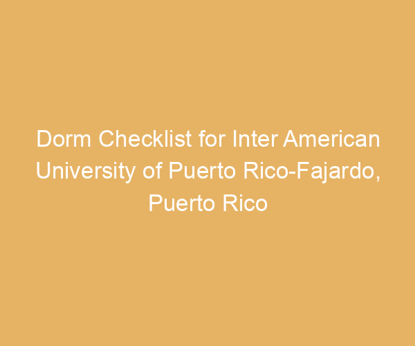 Dorm Checklist for Inter American University of Puerto Rico-Fajardo,  Puerto Rico