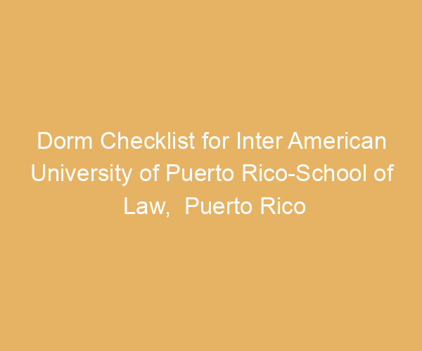 Dorm Checklist for Inter American University of Puerto Rico-School of Law,  Puerto Rico