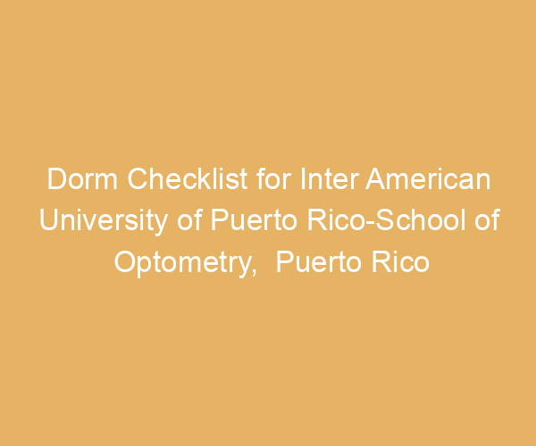 Dorm Checklist for Inter American University of Puerto Rico-School of Optometry,  Puerto Rico
