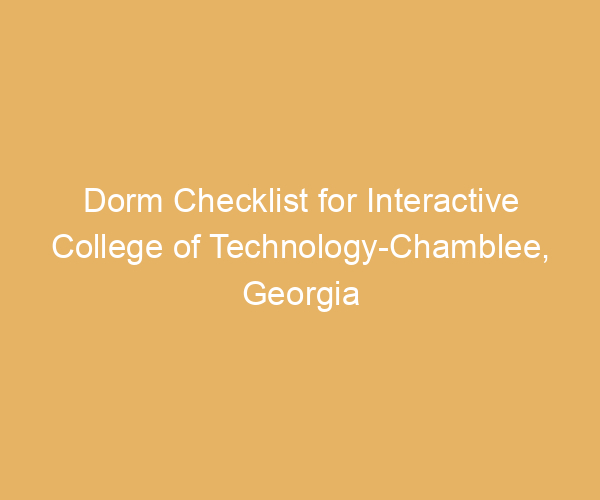 Dorm Checklist for Interactive College of Technology-Chamblee,  Georgia