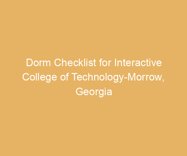 Dorm Checklist for Interactive College of Technology-Morrow,  Georgia