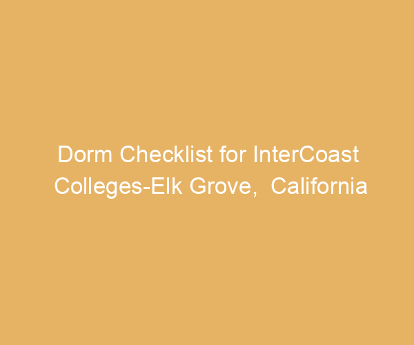 Dorm Checklist for InterCoast Colleges-Elk Grove,  California