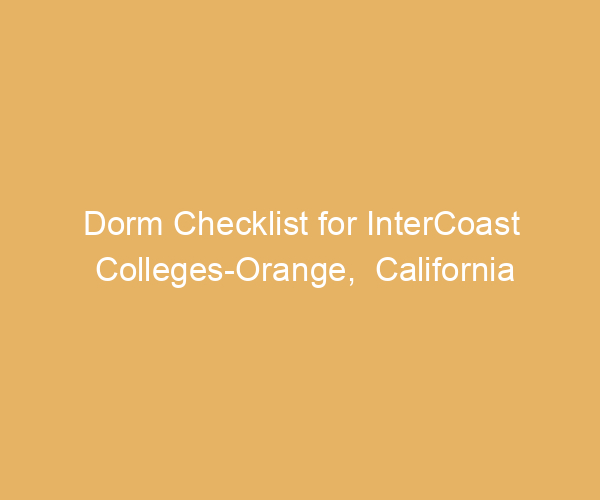 Dorm Checklist for InterCoast Colleges-Orange,  California