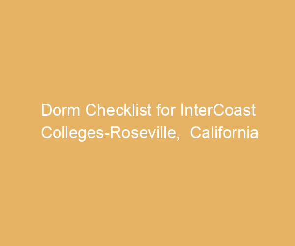 Dorm Checklist for InterCoast Colleges-Roseville,  California