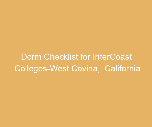 Dorm Checklist for InterCoast Colleges-West Covina,  California