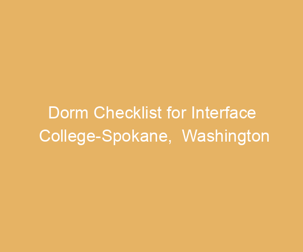 Dorm Checklist for Interface College-Spokane,  Washington