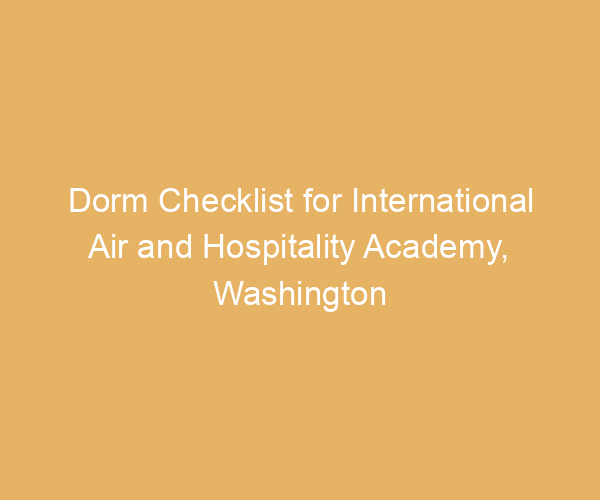 Dorm Checklist for International Air and Hospitality Academy,  Washington