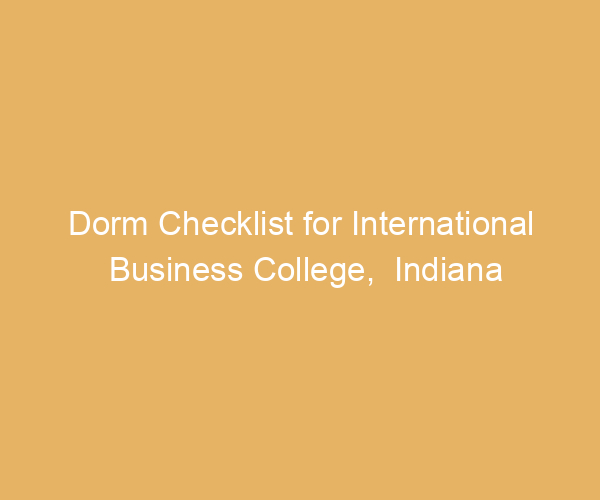 Dorm Checklist for International Business College,  Indiana
