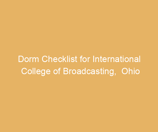 Dorm Checklist for International College of Broadcasting,  Ohio