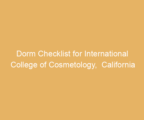 Dorm Checklist for International College of Cosmetology,  California