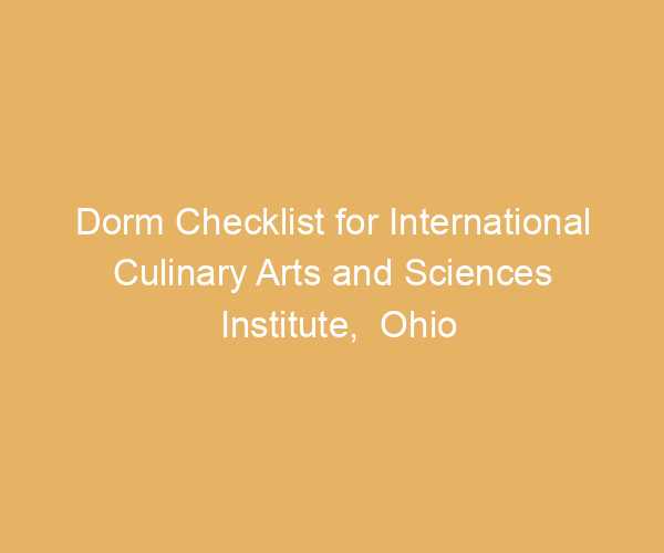Dorm Checklist for International Culinary Arts and Sciences Institute,  Ohio