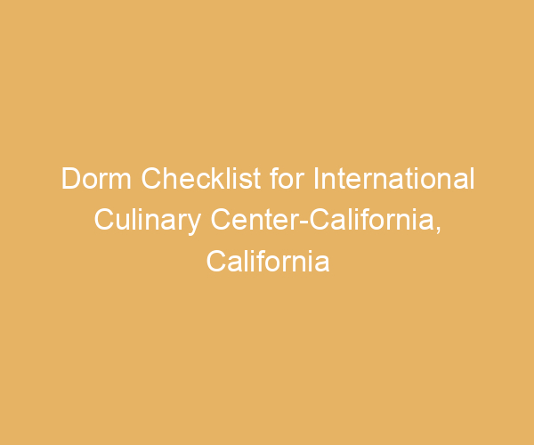 Dorm Checklist for International Culinary Center-California,  California
